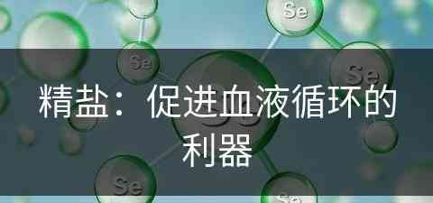 精盐：促进血液循环的利器(精盐:促进血液循环的利器有哪些)